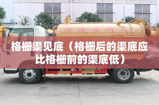 格柵渠見底（格柵后的渠底應比格柵前的渠底低）