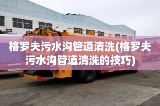 格羅夫污水溝管道清洗(格羅夫污水溝管道清洗的技巧)