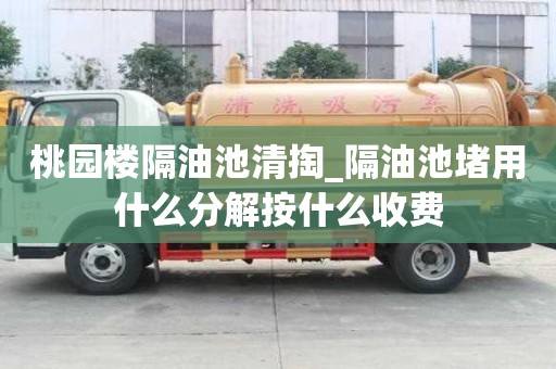 桃園樓隔油池清掏_隔油池堵用什么分解按什么收費(fèi)