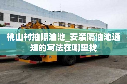 桃山村抽隔油池_安裝隔油池通知的寫法在哪里找