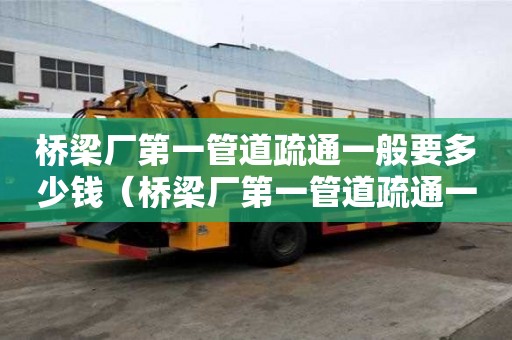 橋梁廠第一管道疏通一般要多少錢(橋梁廠第一管道疏通一般要多少錢一米) 橋梁廠第一管道疏通一般要多少錢(橋梁廠第一管道疏通一般要多少錢一米)