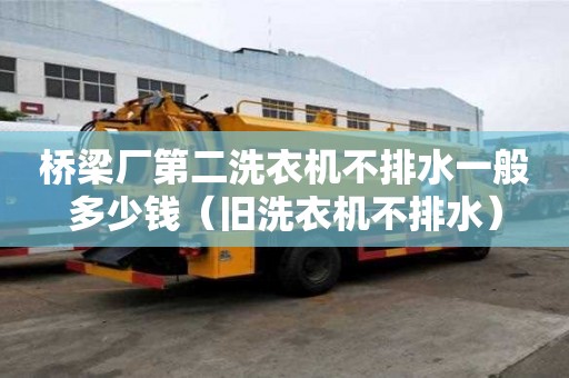 橋梁廠第二洗衣機不排水一般多少錢（舊洗衣機不排水）