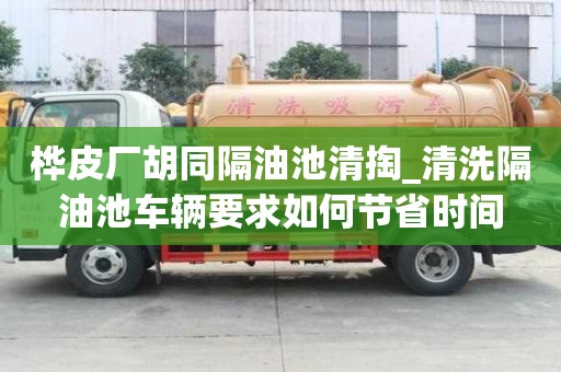 樺皮廠胡同隔油池清掏_清洗隔油池車輛要求如何節(jié)省時(shí)間