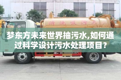 夢東方未來世界抽污水,如何通過科學設計污水處理項目？