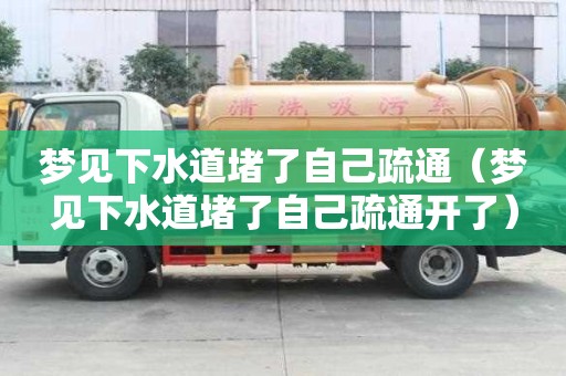 夢見下水道堵了自己疏通（夢見下水道堵了自己疏通開了）