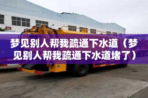 夢見別人幫我疏通下水道（夢見別人幫我疏通下水道堵了）