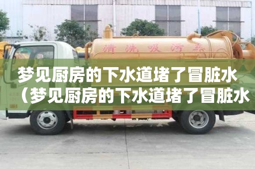 夢見廚房的下水道堵了冒臟水（夢見廚房的下水道堵了冒臟水什么意思）