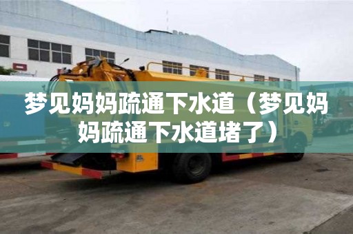 夢見媽媽疏通下水道（夢見媽媽疏通下水道堵了）