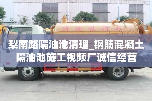梨南路隔油池清理_鋼筋混凝土隔油池施工視頻廠誠信經營
