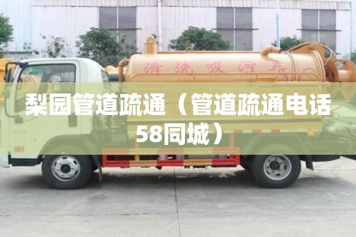 梨園管道疏通（管道疏通電話58同城）