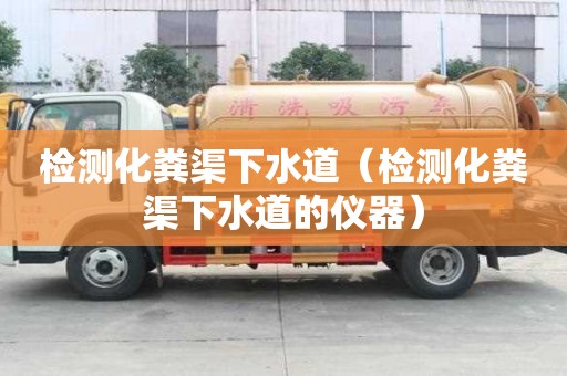 檢測(cè)化糞渠下水道（檢測(cè)化糞渠下水道的儀器）