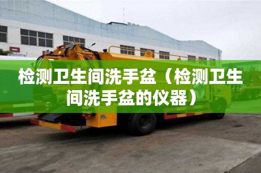 檢測衛生間洗手盆（檢測衛生間洗手盆的儀器）