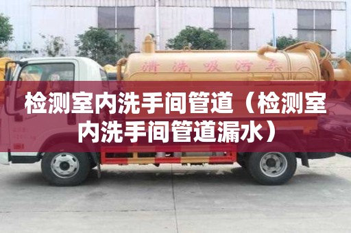 檢測室內洗手間管道（檢測室內洗手間管道漏水）