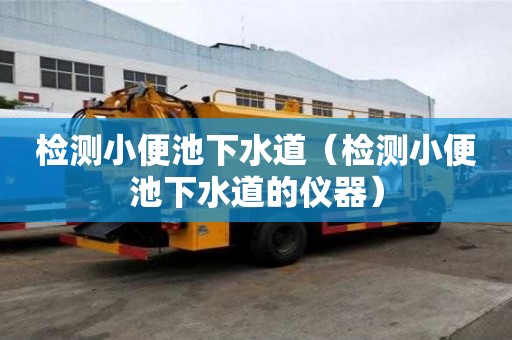 檢測小便池下水道（檢測小便池下水道的儀器）