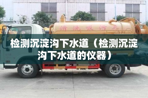 檢測沉淀溝下水道（檢測沉淀溝下水道的儀器）