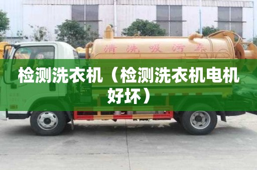 檢測(cè)洗衣機(jī)（檢測(cè)洗衣機(jī)電機(jī)好壞）