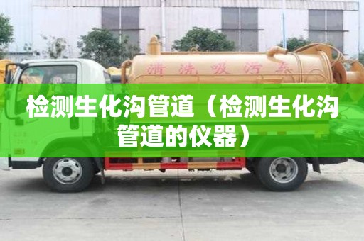 檢測生化溝管道(檢測生化溝管道的儀器) 檢測生化溝管道(檢測生化溝管道的儀器)