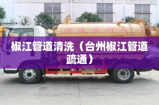 椒江管道清洗（臺州椒江管道疏通）