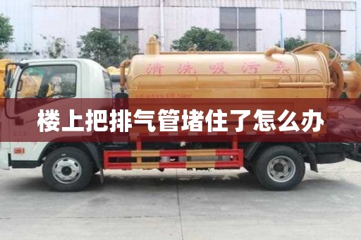 樓上把排氣管堵住了怎么辦