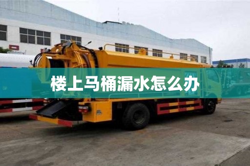 樓上馬桶漏水怎么辦