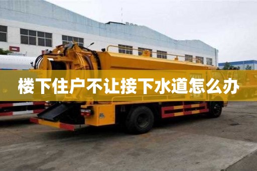 樓下住戶不讓接下水道怎么辦
