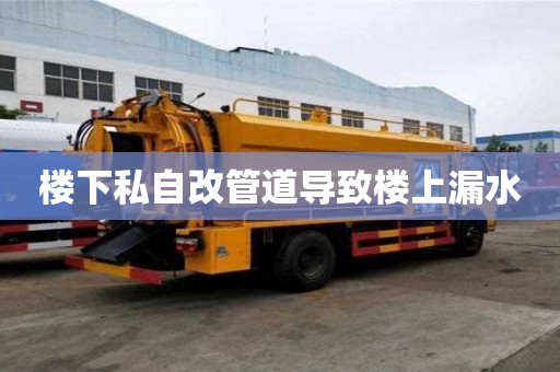 樓下私自改管道導(dǎo)致樓上漏水