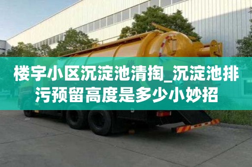 樓宇小區沉淀池清掏_沉淀池排污預留高度是多少小妙招