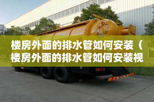 樓房外面的排水管如何安裝（樓房外面的排水管如何安裝視頻）