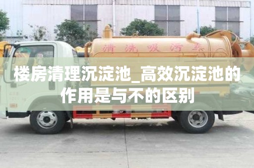樓房清理沉淀池_高效沉淀池的作用是與不的區別