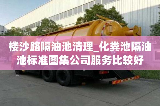 樓沙路隔油池清理_化糞池隔油池標準圖集公司服務比較好