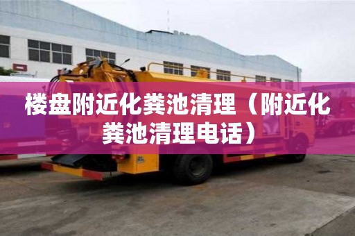 樓盤附近化糞池清理（附近化糞池清理電話）