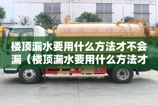 樓頂漏水要用什么方法才不會漏（樓頂漏水要用什么方法才不會漏水）
