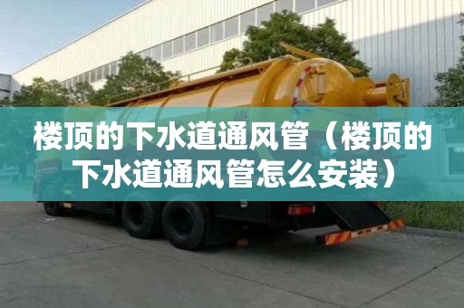 樓頂的下水道通風管（樓頂的下水道通風管怎么安裝）