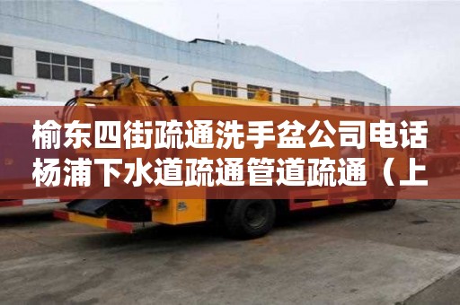 榆東四街疏通洗手盆公司電話楊浦下水道疏通管道疏通（上海管道疏通）
