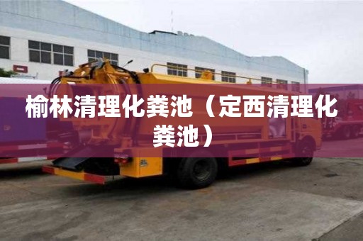 榆林清理化糞池（定西清理化糞池）