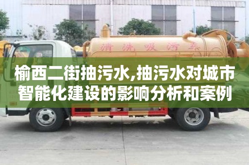 榆西二街抽污水,抽污水對(duì)城市智能化建設(shè)的影響分析和案例研究