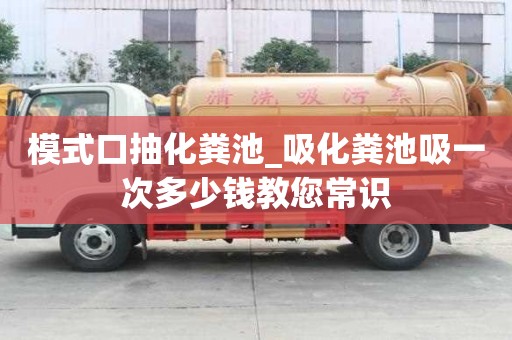 模式口抽化糞池_吸化糞池吸一次多少錢教您常識