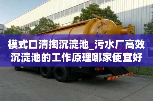 模式口清掏沉淀池_污水廠高效沉淀池的工作原理哪家便宜好用
