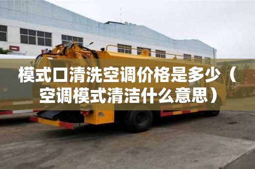 模式口清洗空調(diào)價(jià)格是多少（空調(diào)模式清潔什么意思）