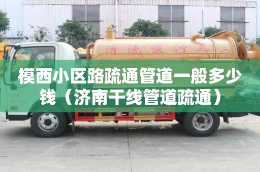 模西小區路疏通管道一般多少錢（濟南干線管道疏通）