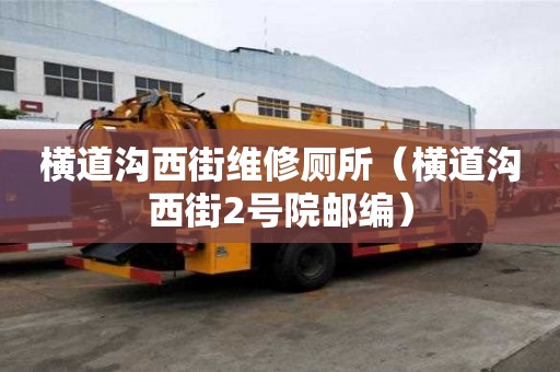 橫道溝西街維修廁所（橫道溝西街2號院郵編）