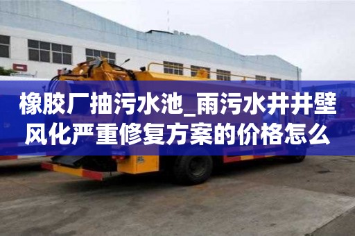 橡膠廠抽污水池_雨污水井井壁風化嚴重修復方案的價格怎么樣