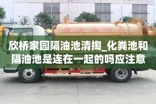 欣橋家園隔油池清掏_化糞池和隔油池是連在一起的嗎應注意哪些