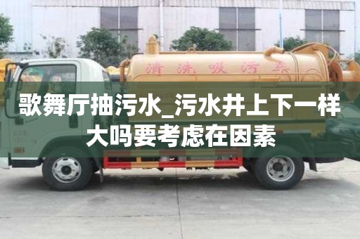 歌舞廳抽污水_污水井上下一樣大嗎要考慮在因素