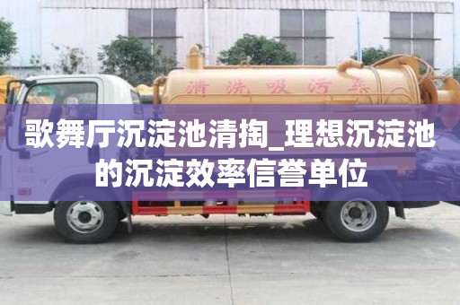 歌舞廳沉淀池清掏_理想沉淀池的沉淀效率信譽單位
