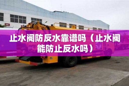 止水閥防反水靠譜嗎（止水閥能防止反水嗎）
