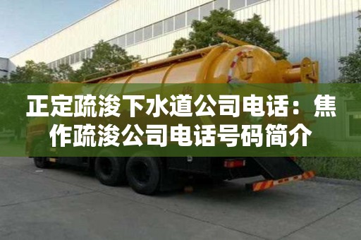 正定疏浚下水道公司電話：焦作疏浚公司電話號碼簡介