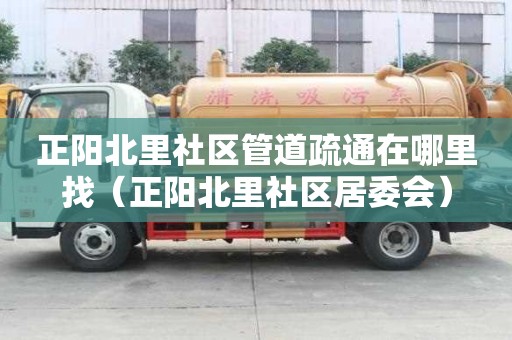 正陽北里社區管道疏通在哪里找（正陽北里社區居委會）