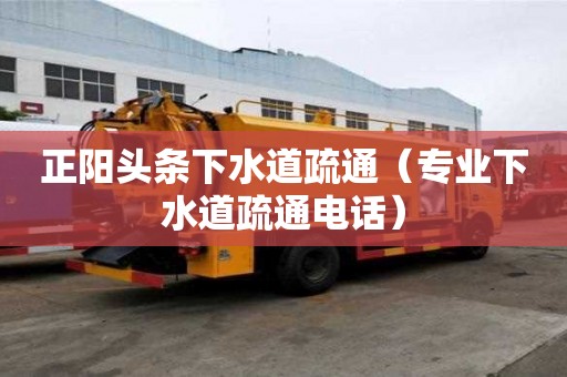 正陽頭條下水道疏通（專業下水道疏通電話）