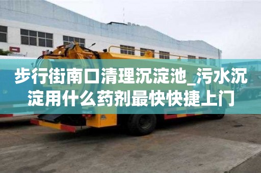 步行街南口清理沉淀池_污水沉淀用什么藥劑最快快捷上門(mén)